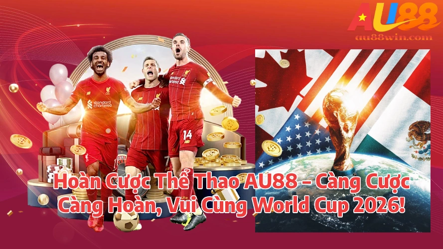 Hoàn Cược Thể Thao AU88 – Càng Cược Càng Hoàn, Vui Cùng World Cup 2026