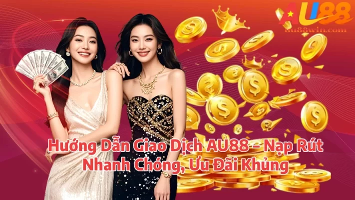 Hướng Dẫn Giao Dịch AU88 – Nạp Rút Nhanh Chóng, Ưu Đãi Khủng