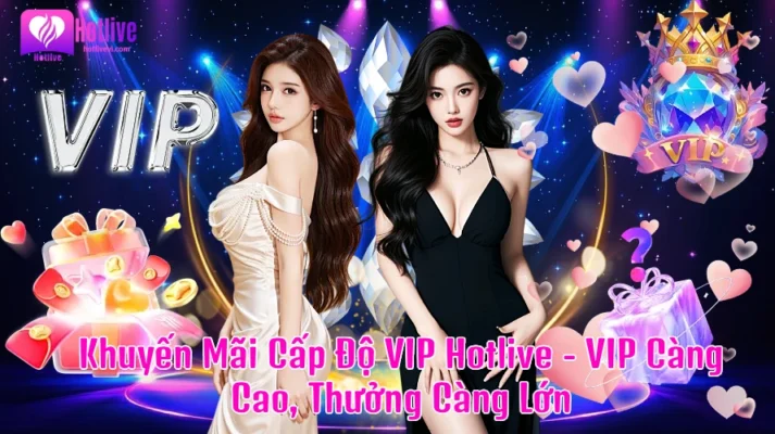 Khuyến Mãi Cấp Độ Vip Hotlive - Vip Càng Cao, Thưởng Càng Lớn